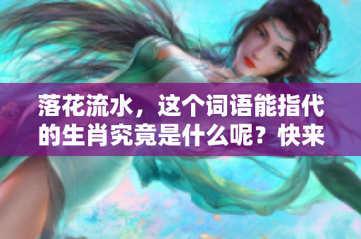落花流水，这个词语能指代的生肖究竟是什么呢？快来探索一下吧！