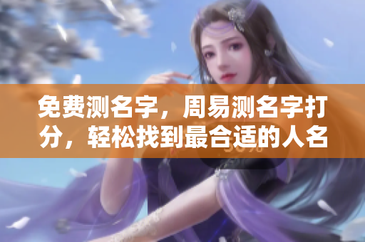 免费测名字，周易测名字打分，轻松找到最合适的人名