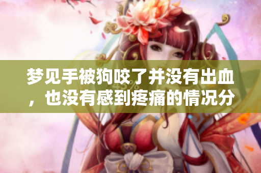 梦见手被狗咬了并没有出血，也没有感到疼痛的情况分析