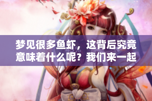 梦见很多鱼虾，这背后究竟意味着什么呢？我们来一起探索一下。