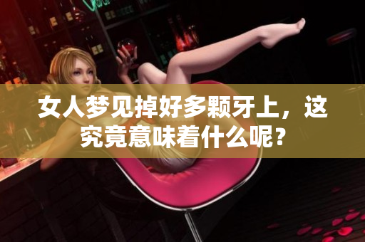 女人梦见掉好多颗牙上，这究竟意味着什么呢？