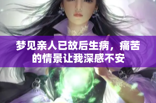 梦见亲人已故后生病，痛苦的情景让我深感不安