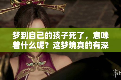 梦到自己的孩子死了，意味着什么呢？这梦境真的有深意吗？