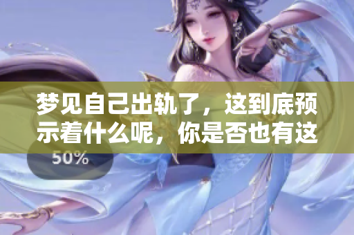 梦见自己出轨了，这到底预示着什么呢，你是否也有这样的疑问？