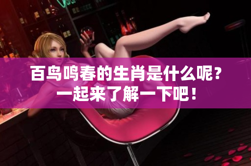 百鸟鸣春的生肖是什么呢？一起来了解一下吧！
