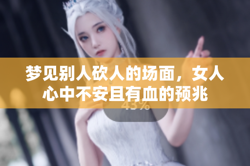 梦见别人砍人的场面，女人心中不安且有血的预兆