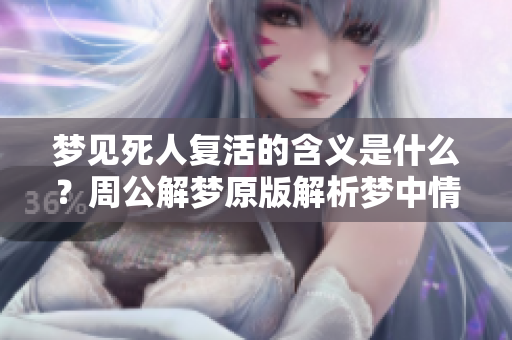 梦见死人复活的含义是什么？周公解梦原版解析梦中情景的奥秘