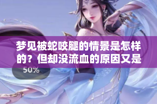梦见被蛇咬腿的情景是怎样的？但却没流血的原因又是什么呢