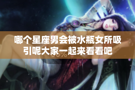 哪个星座男会被水瓶女所吸引呢大家一起来看看吧