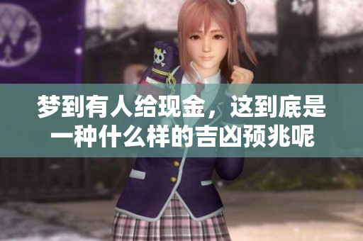 梦到有人给现金，这到底是一种什么样的吉凶预兆呢
