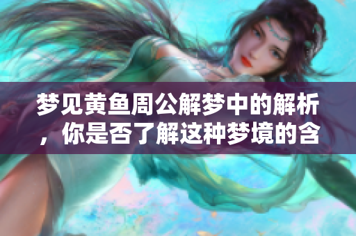 梦见黄鱼周公解梦中的解析，你是否了解这种梦境的含义呢