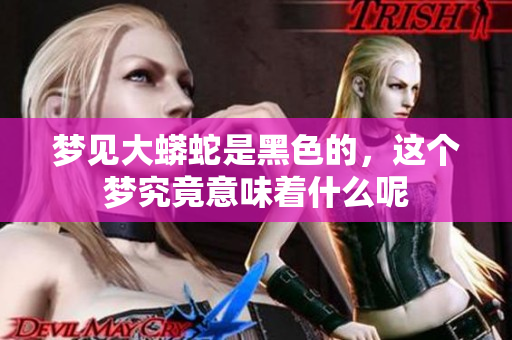 梦见大蟒蛇是黑色的，这个梦究竟意味着什么呢