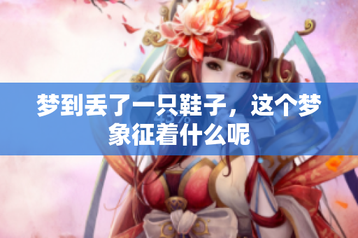 梦到丢了一只鞋子，这个梦象征着什么呢