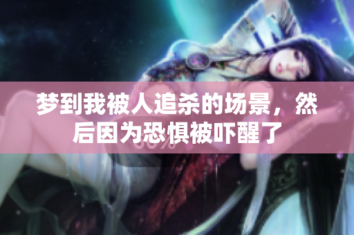 梦到我被人追杀的场景，然后因为恐惧被吓醒了