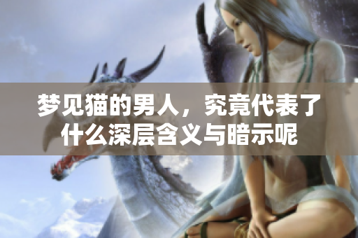 梦见猫的男人，究竟代表了什么深层含义与暗示呢