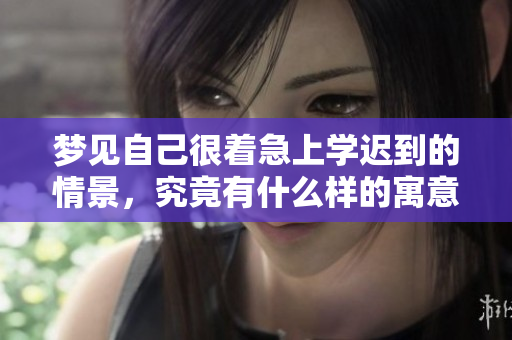 梦见自己很着急上学迟到的情景，究竟有什么样的寓意呢