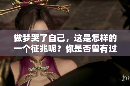 做梦哭了自己，这是怎样的一个征兆呢？你是否曾有过这样的经历？