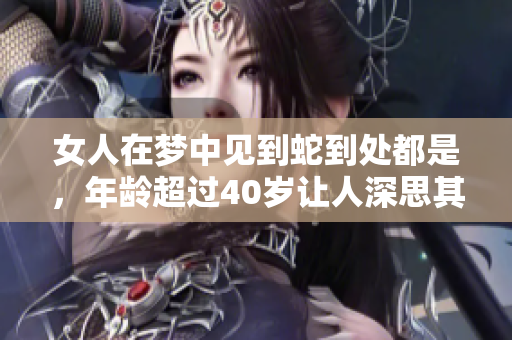 女人在梦中见到蛇到处都是，年龄超过40岁让人深思其含义