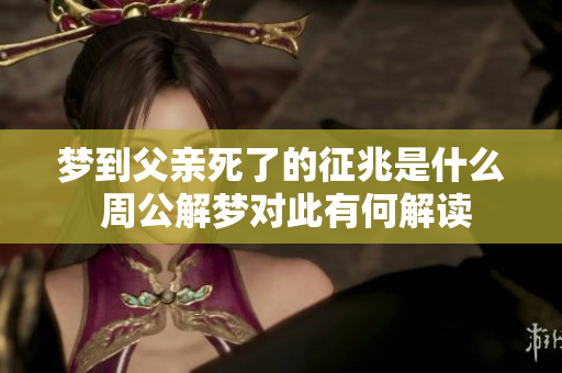 梦到父亲死了的征兆是什么 周公解梦对此有何解读