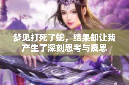梦见打死了蛇，结果却让我产生了深刻思考与反思