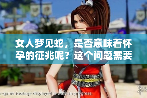 女人梦见蛇，是否意味着怀孕的征兆呢？这个问题需要深入探讨。