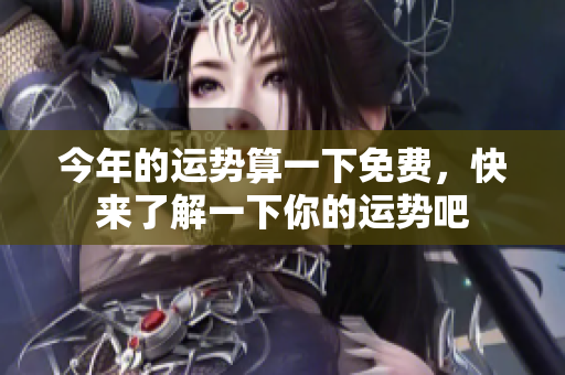 今年的运势算一下免费，快来了解一下你的运势吧