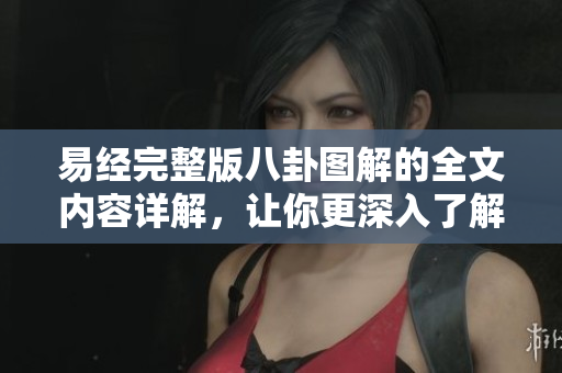 易经完整版八卦图解的全文内容详解，让你更深入了解易经的智慧与奥秘。