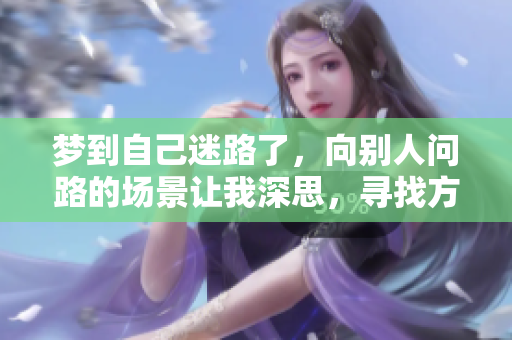 梦到自己迷路了，向别人问路的场景让我深思，寻找方向与希望