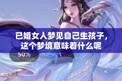 已婚女人梦见自己生孩子，这个梦境意味着什么呢