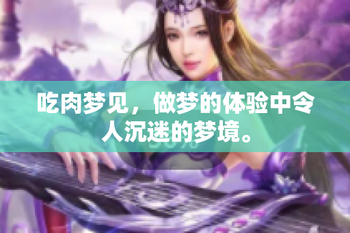 吃肉梦见，做梦的体验中令人沉迷的梦境。