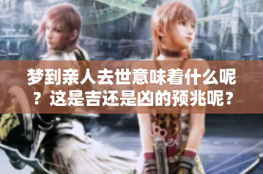 梦到亲人去世意味着什么呢？这是吉还是凶的预兆呢？