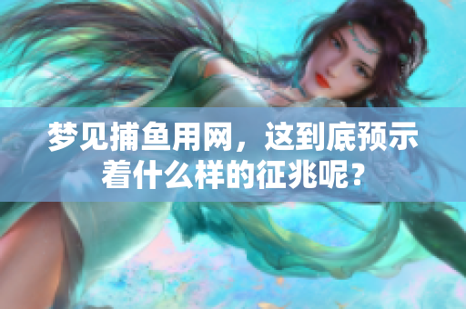 梦见捕鱼用网，这到底预示着什么样的征兆呢？
