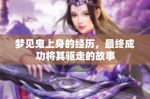 梦见鬼上身的经历，最终成功将其驱走的故事