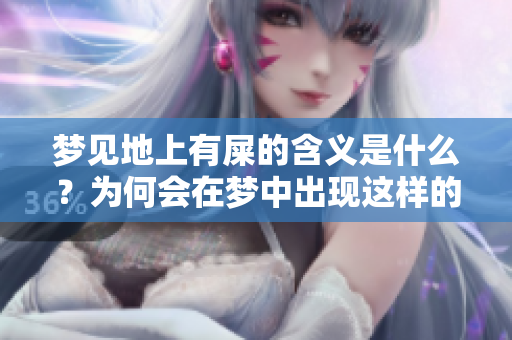 梦见地上有屎的含义是什么？为何会在梦中出现这样的情景呢