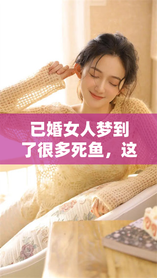 已婚女人梦到了很多死鱼，这样的梦境寓意是什么呢