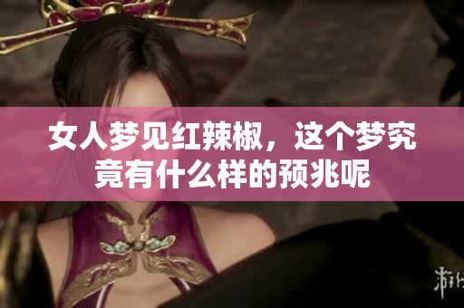 女人梦见红辣椒，这个梦究竟有什么样的预兆呢
