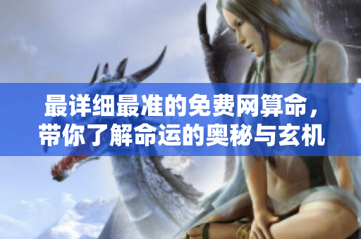 最详细最准的免费网算命，带你了解命运的奥秘与玄机