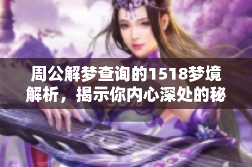 周公解梦查询的1518梦境解析，揭示你内心深处的秘密与感受