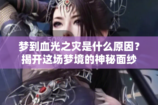 梦到血光之灾是什么原因？揭开这场梦境的神秘面纱