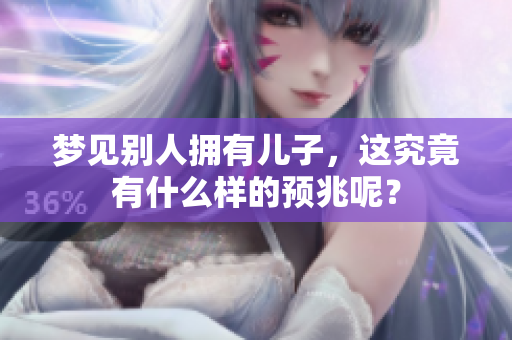 梦见别人拥有儿子，这究竟有什么样的预兆呢？