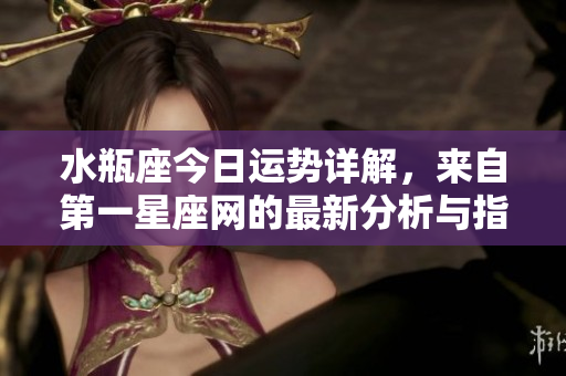 水瓶座今日运势详解，来自第一星座网的最新分析与指引