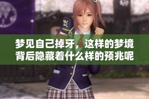 梦见自己掉牙，这样的梦境背后隐藏着什么样的预兆呢