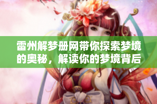 雷州解梦册网带你探索梦境的奥秘，解读你的梦境背后寓意解析