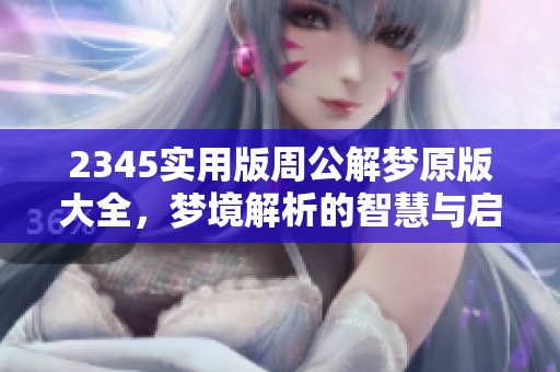 2345实用版周公解梦原版大全，梦境解析的智慧与启示在这里！