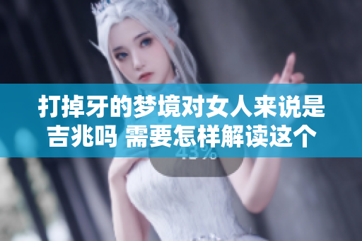 打掉牙的梦境对女人来说是吉兆吗 需要怎样解读这个梦呢
