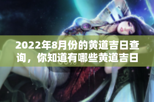 2022年8月份的黄道吉日查询，你知道有哪些黄道吉日吗