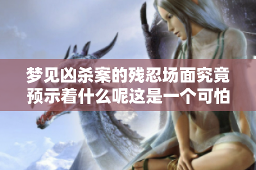 梦见凶杀案的残忍场面究竟预示着什么呢这是一个可怕的梦吗