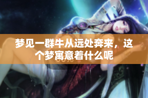 梦见一群牛从远处奔来，这个梦寓意着什么呢