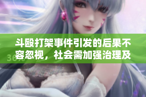 斗殴打架事件引发的后果不容忽视，社会需加强治理及宣传教育
