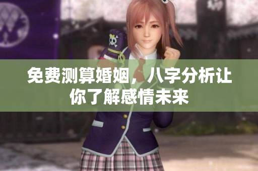 免费测算婚姻，八字分析让你了解感情未来